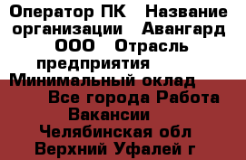 Оператор ПК › Название организации ­ Авангард, ООО › Отрасль предприятия ­ BTL › Минимальный оклад ­ 30 000 - Все города Работа » Вакансии   . Челябинская обл.,Верхний Уфалей г.